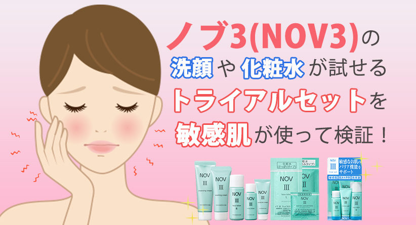 ノブ3(NOV3)の洗顔や化粧水が試せるトライアルセットを敏感肌が使って検証！